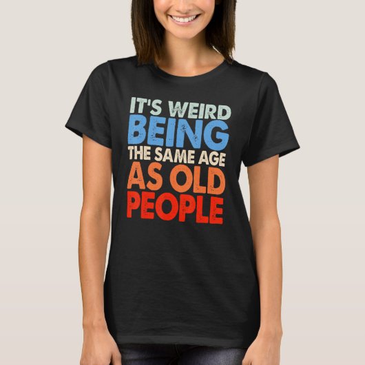 It's Weird Being The Same Age As Old People Women T-shirt (Voorkant)