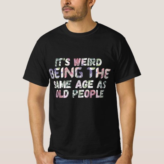 Its Weird Being The Same As Old Peopl T-shirt (Voorkant)