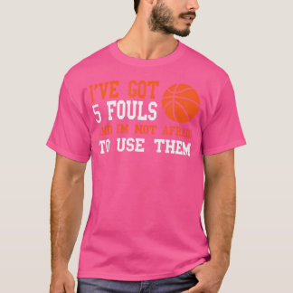 Ive Got 5 Fouls And Im Not Afraid To Use Them Bask T-shirt