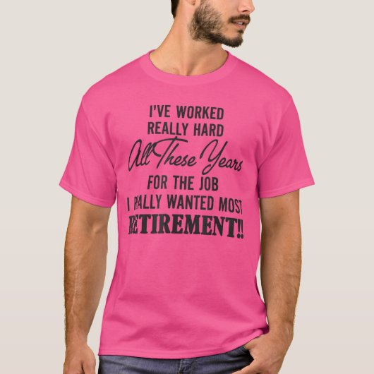 ive worked really hard all these years for the job t-shirt (Voorkant)