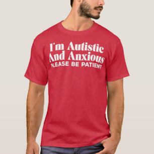 Ix27m autistisch en angstig, wees geduldig t-shirt