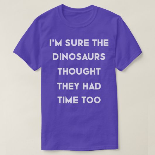 Ix27m weet zeker dat de dinosauriërs dachten dat z t-shirt (Design voorkant)