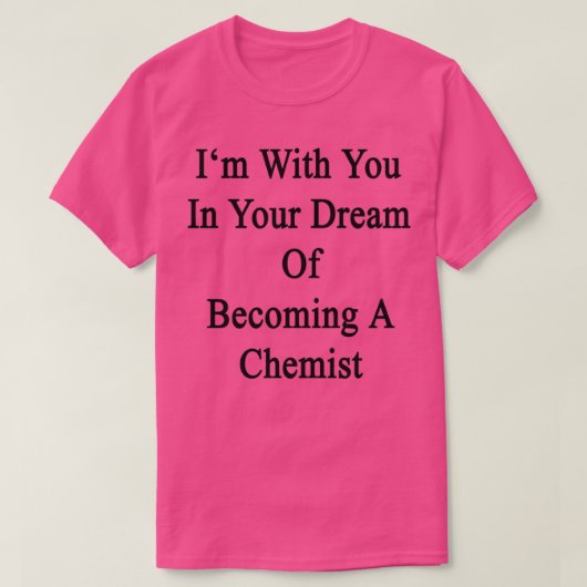 Ix27m With You In Your Dream Of Becoming A Chemist T-shirt (Design voorkant)