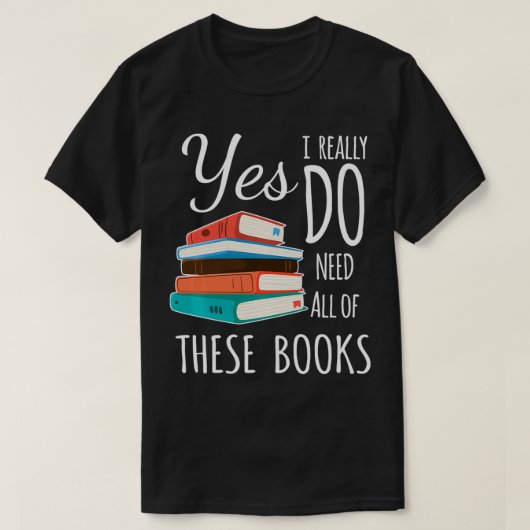 Ja, ik heb echt al deze boeken nodig om te lezen t-shirt (Design voorkant)