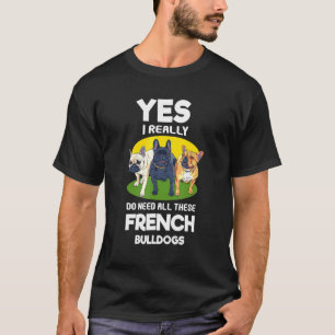 Ja, ik heb echt al die Franse bulletdogs nodig T-shirt