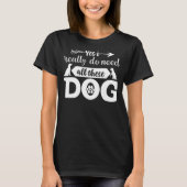 Ja, ik heb echt al die honden nodig t-shirt (Voorkant)