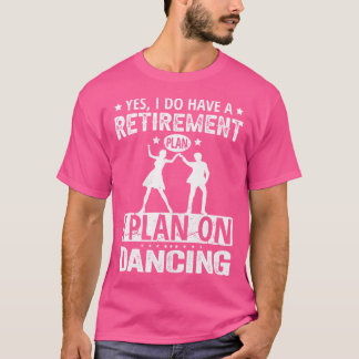 Ja, ik heb een pensioenplan: ik ga dansen t-shirt