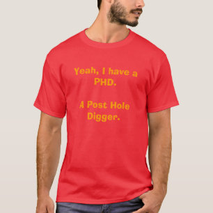 Ja, ik heb een PHD. Een Post Hole Digger. T-shirt