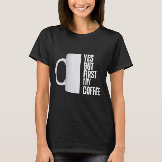 Ja, maar eerst mijn koffie grafisch ontwerp t-shirt (Voorkant)