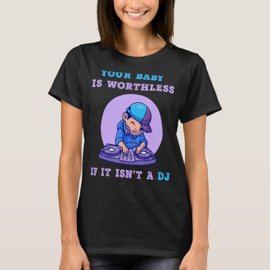 Je Baby is werkloos als het geen dj-muziek is T-shirt (Voorkant)