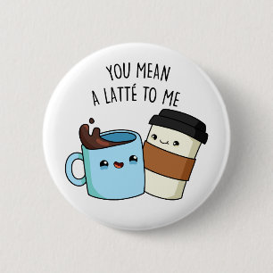 Je bedoelt een latte voor mij grappige koffie-pun ronde button 5,7 cm