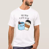 Je bedoelt een latte voor mij grappige koffie-pun t-shirt (Voorkant)