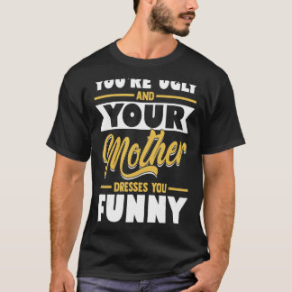 Je bent lelijk en je moeder kleedt je grappig t-shirt
