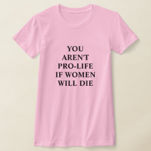 Je bent niet pro-leven als vrouwen sterven t-shirt