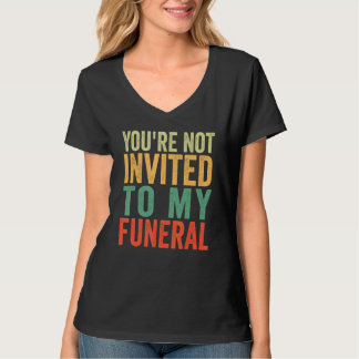 Je Bent Niet Uitgenodigd Voor Mijn Begrafenis T-shirt