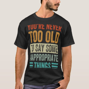 Je bent nooit te oud om iets ongeschikt te zeggen. t-shirt