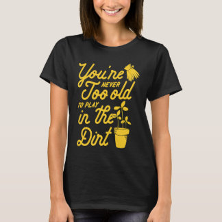 Je bent nooit te oud om in de aarde te spelen Tuin T-shirt