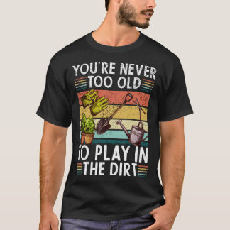 Je bent nooit te oud om in de aarde te spelen tuin t-shirt