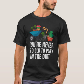 Je bent nooit te oud om in de aarde te spelen Tuin T-shirt