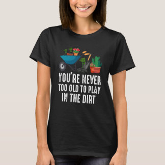 Je bent nooit te oud om in de aarde te spelen Tuin T-shirt