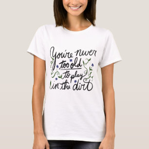 Je bent nooit te oud om in de grond te spelen t-shirt