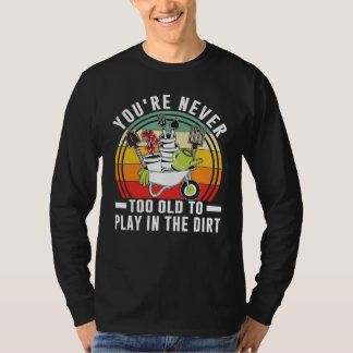 Je bent nooit te oud om in de moddertuin te spelen t-shirt