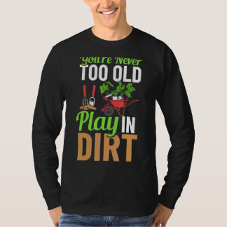 Je bent nooit te oud om in de vuile tuin te spelen t-shirt