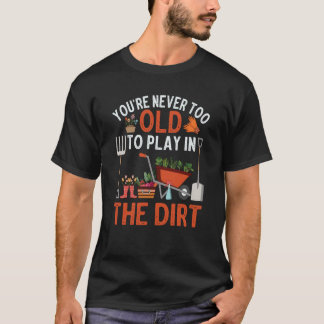 Je bent nooit te oud om in de vuile tuin te spelen t-shirt