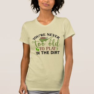 Je bent nooit te oud om in het vuil te spelen t-shirt