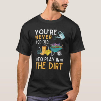 Je bent nooit te oud om te spelen in de vuile tuin t-shirt