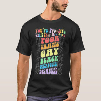 Je bent pro-life totdat ze arm, trans, homo worden t-shirt