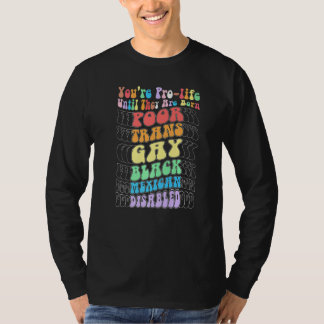Je bent pro-life totdat ze arm, trans, homo worden t-shirt