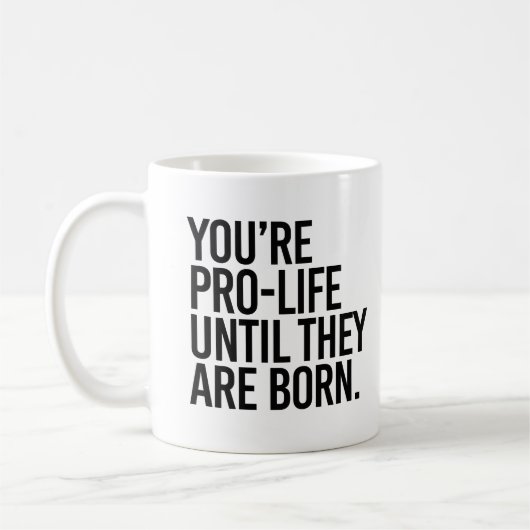 Je bent Pro-Life totdat ze geboren zijn Koffiemok (Links)