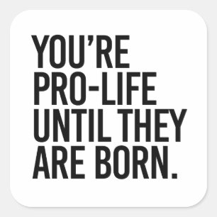 Je bent Pro-Life totdat ze geboren zijn Vierkante Sticker