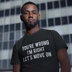 Je bent verkeerd. Ik heb gelijk. Laten we verder g T-shirt