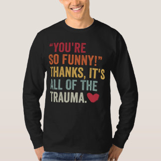 Je Bent Zo Grappig Bedankt Het Is Alle Trauma 2 T-shirt