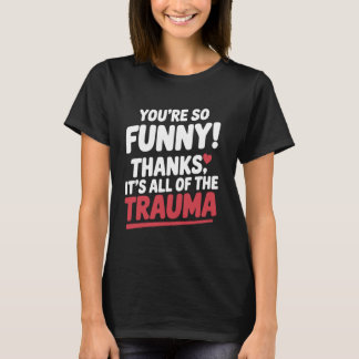 Je Bent Zo Grappig Bedankt Het Is Alle Trauma Grap T-shirt