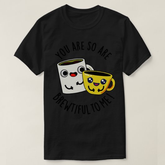 Je bent zo mooi om me grappige koffie woordspeling t-shirt (Design voorkant)