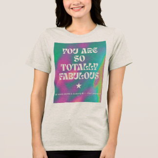 Je bent zo'n totaal fabuleuze t-shirt
