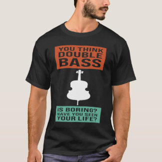 je denkt dat dubbele bas saaie dubbele bassen zijn t-shirt