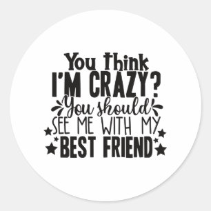Je denkt dat ik gek ben dat je me beste vriend moe ronde sticker