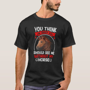 Je denkt dat ik gek ben, je zou mijn paard Equestr T-shirt