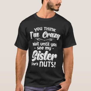 Je denkt dat ik gek ben tot je mijn zus ziet. t-shirt
