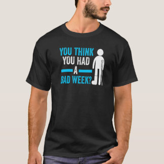 je denkt dat je een slechte week geleden hebt aan  t-shirt