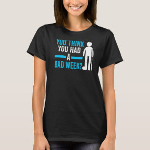 je denkt dat je een slechte week geleden hebt aan  t-shirt