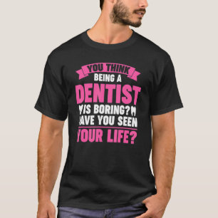 Je denkt dat tandarts zijn saai is tandartswerk t-shirt