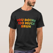 Je doet te veel bruut t-shirt (Voorkant)