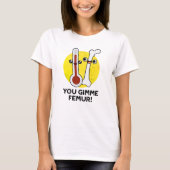 Je gimme femur grappig nummer bot woordspeling t-shirt (Voorkant)
