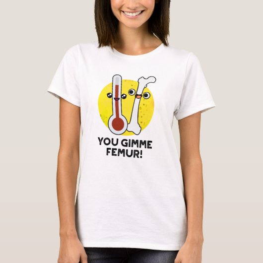 Je gimme femur grappig nummer bot woordspeling t-shirt (Voorkant)