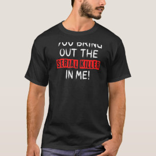 Je haalt de seriemoordenaar in me uit t-shirt